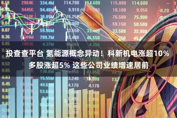 投查查平台 氢能源概念异动！科新机电涨超10% 多股涨超5% 这些公司业绩增速居前