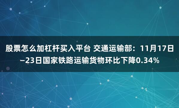 股票怎么加杠杆买入平台 交通运输部：11月17日—23日国家铁路运输货物环比下降0.34%