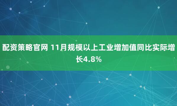 配资策略官网 11月规模以上工业增加值同比实际增长4.8%