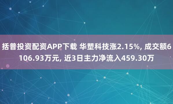 括普投资配资APP下载 华塑科技涨2.15%, 成交额6106.93万元, 近3日主力净流入459.30万