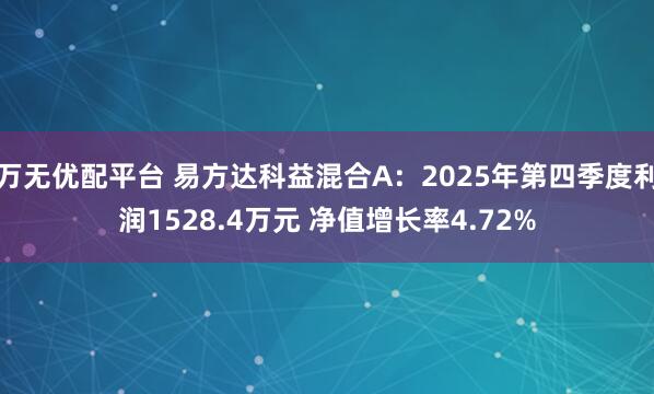 万无优配平台 易方达科益混合A：2025年第四季度利润1528.4万元 净值增长率4.72%