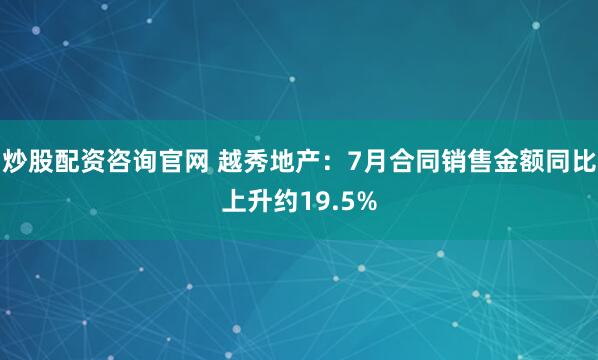 炒股配资咨询官网 越秀地产：7月合同销售金额同比上升约19.5%