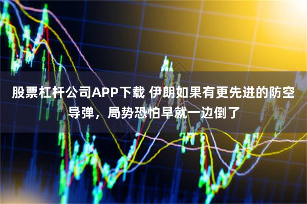 股票杠杆公司APP下载 伊朗如果有更先进的防空导弹，局势恐怕早就一边倒了
